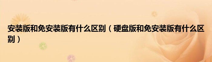 安装版和免安装版有什么区别（硬盘版和免安装版有什么区别）