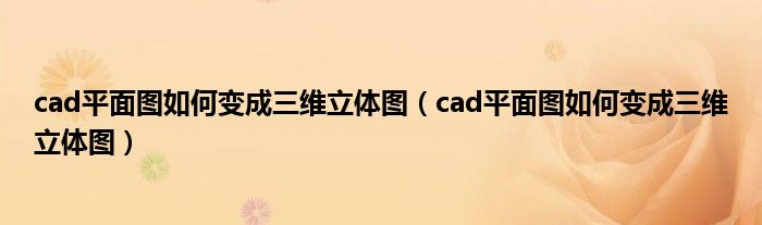 cad平面图如何变成三维立体图（cad平面图如何变成三维立体图）