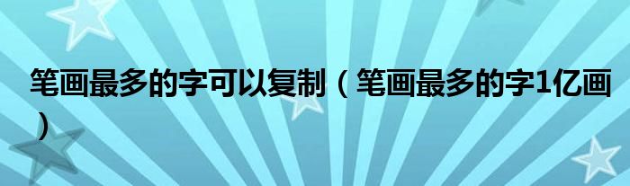 笔画最多的字可以复制（笔画最多的字1亿画）