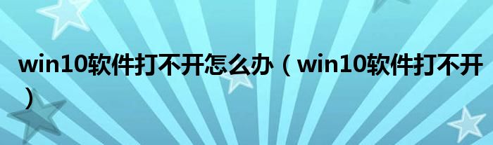 win10软件打不开怎么办（win10软件打不开）