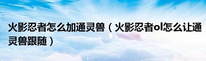 火影忍者怎么加通灵兽（火影忍者ol怎么让通灵兽跟随）