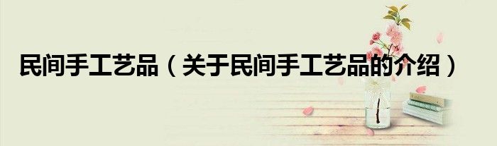 民间手工艺品（关于民间手工艺品的介绍）