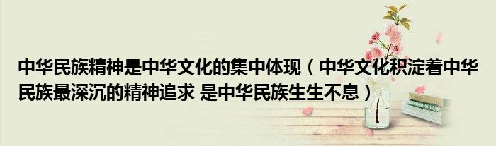 中华民族精神是中华文化的集中体现（中华文化积淀着中华民族最深沉的精神追求 是中华民族生生不息）