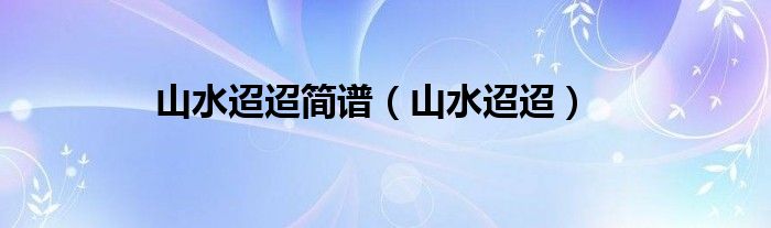 山水迢迢简谱（山水迢迢）