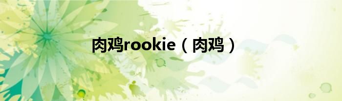 肉鸡rookie（肉鸡）
