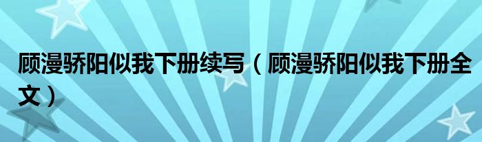 顾漫骄阳似我下册续写（顾漫骄阳似我下册全文）