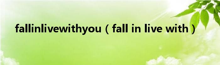 fallinlivewithyou（fall in live with）