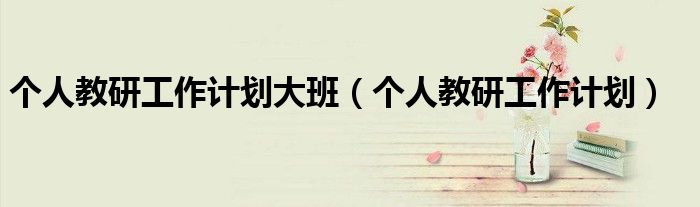 个人教研工作计划大班（个人教研工作计划）