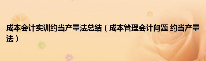 成本会计实训约当产量法总结（成本管理会计问题 约当产量法）