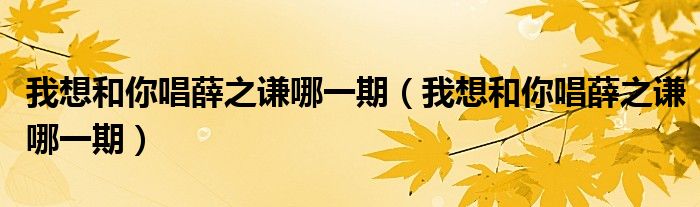 我想和你唱薛之谦哪一期（我想和你唱薛之谦哪一期）