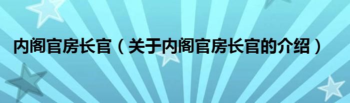 内阁官房长官（关于内阁官房长官的介绍）