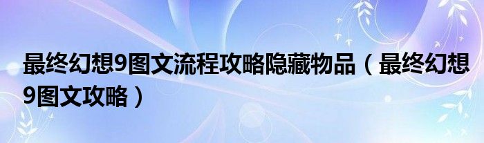 最终幻想9图文流程攻略隐藏物品（最终幻想9图文攻略）