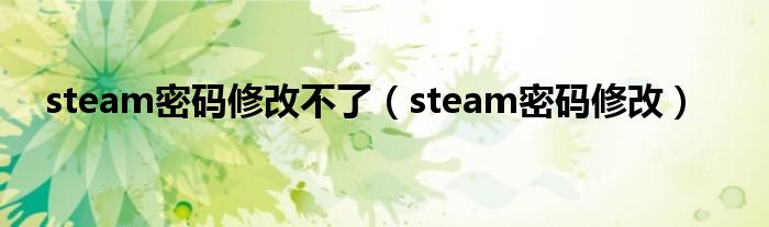 steam密码修改不了（steam密码修改）