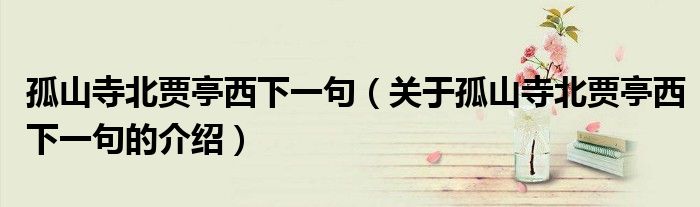 孤山寺北贾亭西下一句（关于孤山寺北贾亭西下一句的介绍）