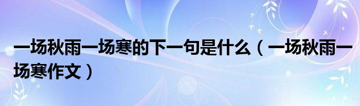 一场秋雨一场寒的下一句是什么（一场秋雨一场寒作文）