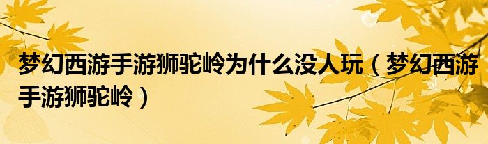 梦幻西游手游狮驼岭为什么没人玩（梦幻西游手游狮驼岭）