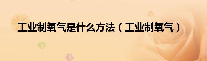 工业制氧气是什么方法（工业制氧气）