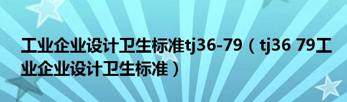 工业企业设计卫生标准tj36-79（tj36 79工业企业设计卫生标准）