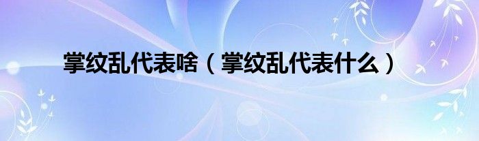 掌纹乱代表啥（掌纹乱代表什么）