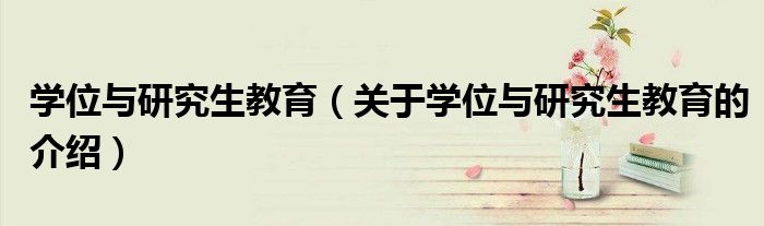 学位与研究生教育（关于学位与研究生教育的介绍）