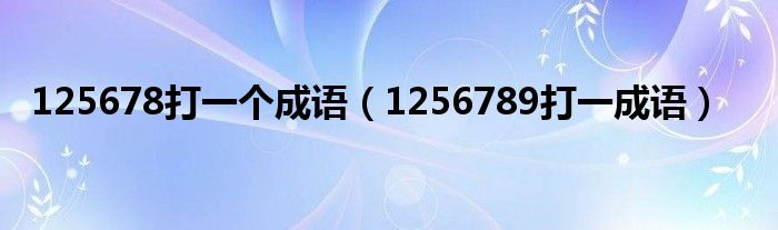 125678打一个成语（1256789打一成语）