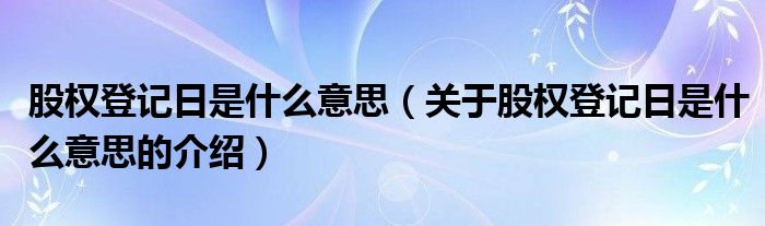 股权登记日是什么意思（关于股权登记日是什么意思的介绍）
