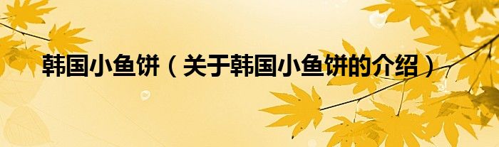 韩国小鱼饼（关于韩国小鱼饼的介绍）