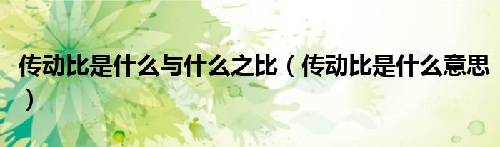 传动比是什么与什么之比（传动比是什么意思）