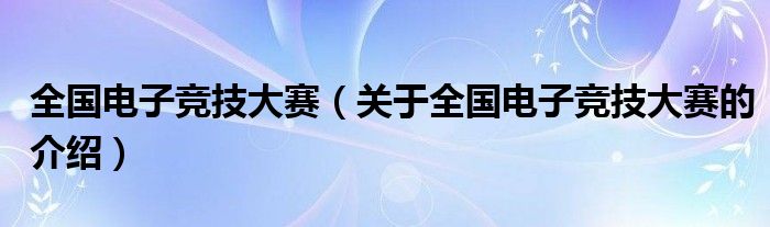 全国电子竞技大赛（关于全国电子竞技大赛的介绍）