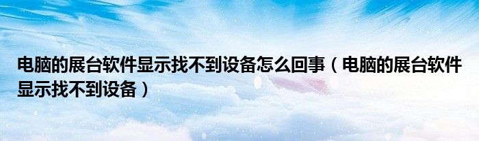 电脑的展台软件显示找不到设备怎么回事（电脑的展台软件显示找不到设备）