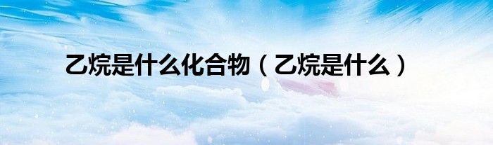 乙烷是什么化合物（乙烷是什么）