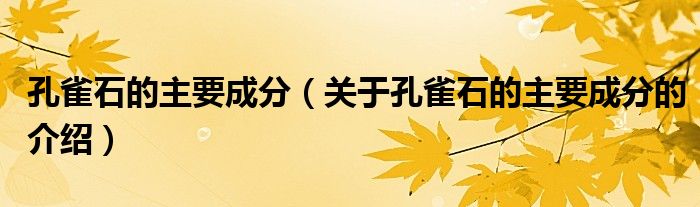 孔雀石的主要成分（关于孔雀石的主要成分的介绍）