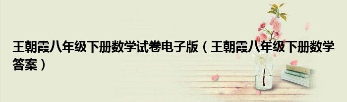 王朝霞八年级下册数学试卷电子版（王朝霞八年级下册数学答案）