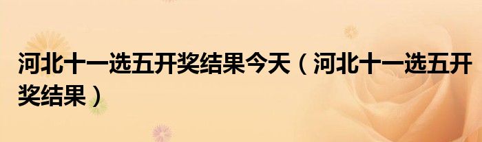 河北十一选五开奖结果今天（河北十一选五开奖结果）