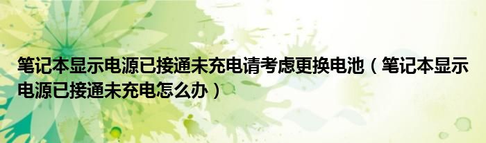 笔记本显示电源已接通未充电请考虑更换电池（笔记本显示电源已接通未充电怎么办）