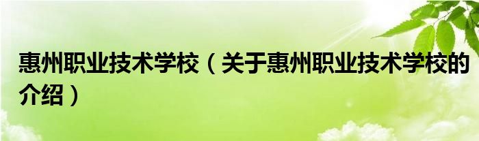 惠州职业技术学校（关于惠州职业技术学校的介绍）