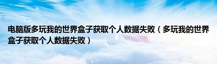 电脑版多玩我的世界盒子获取个人数据失败（多玩我的世界盒子获取个人数据失败）