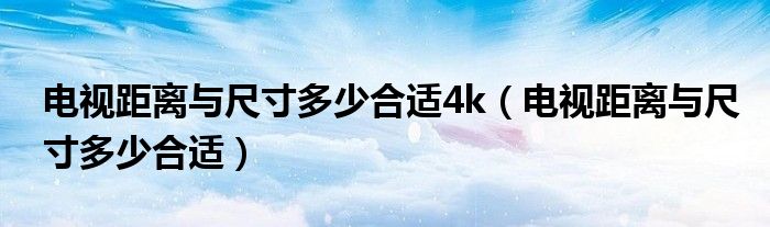 电视距离与尺寸多少合适4k（电视距离与尺寸多少合适）