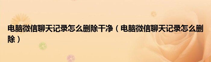 电脑微信聊天记录怎么删除干净（电脑微信聊天记录怎么删除）
