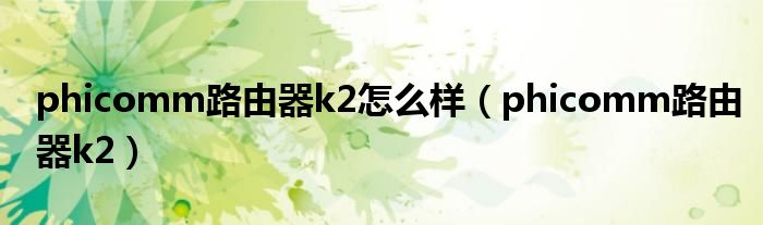 phicomm路由器k2怎么样（phicomm路由器k2）