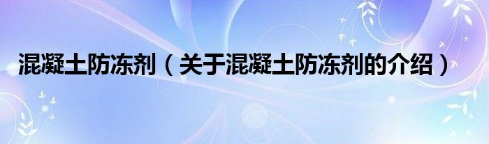 混凝土防冻剂（关于混凝土防冻剂的介绍）