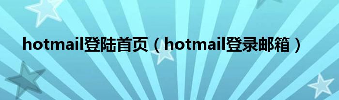 hotmail登陆首页（hotmail登录邮箱）