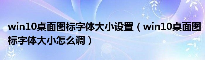 win10桌面图标字体大小设置（win10桌面图标字体大小怎么调）