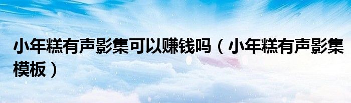 小年糕有声影集可以赚钱吗（小年糕有声影集模板）