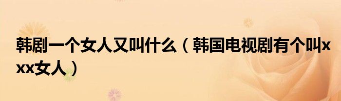 韩剧一个女人又叫什么（韩国电视剧有个叫xxx女人）