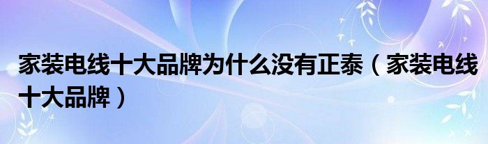 家装电线十大品牌为什么没有正泰（家装电线十大品牌）