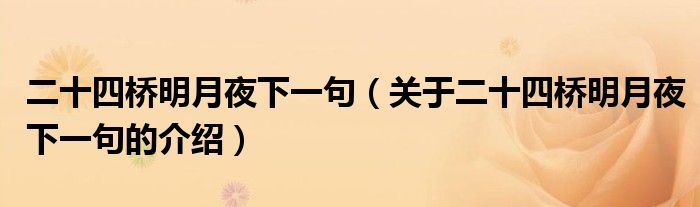 二十四桥明月夜下一句（关于二十四桥明月夜下一句的介绍）
