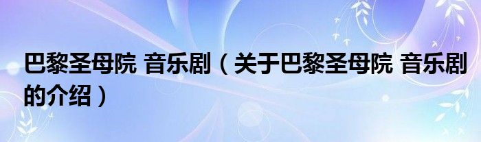 巴黎圣母院 音乐剧（关于巴黎圣母院 音乐剧的介绍）