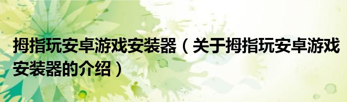 拇指玩安卓游戏安装器（关于拇指玩安卓游戏安装器的介绍）