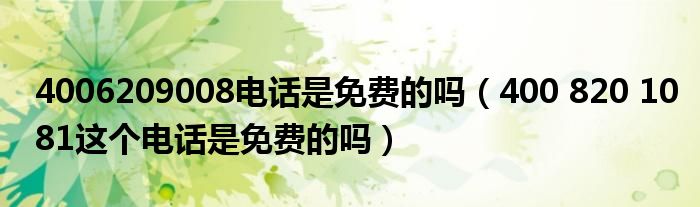 4006209008电话是免费的吗（400 820 1081这个电话是免费的吗）
